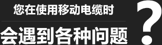 您在使用移動(dòng)柔性電纜時(shí)，會(huì)遇到各種問(wèn)題？